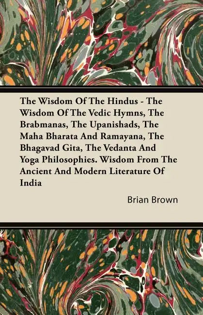 The Wisdom of the Hindus - The Wisdom of the Vedic Hymns, the Brabmanas, the Upanishads, the Maha Bharata And Ramayana, the Bhagavad Gita, the Vedanta - Paperback