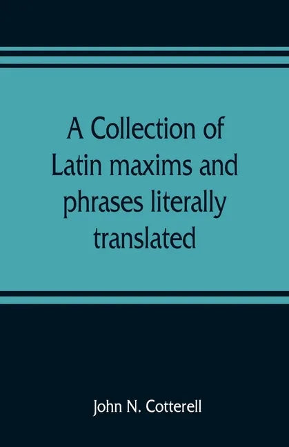 A collection of Latin maxims and phrases literally translated: Intended for the use of students for all legal examinations - Paperback