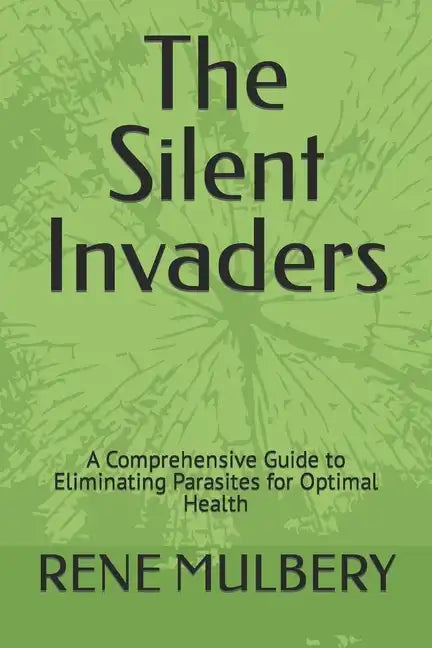 The Silent Invaders: A Comprehensive Guide to Eliminating Parasites for Optimal Health - Paperback