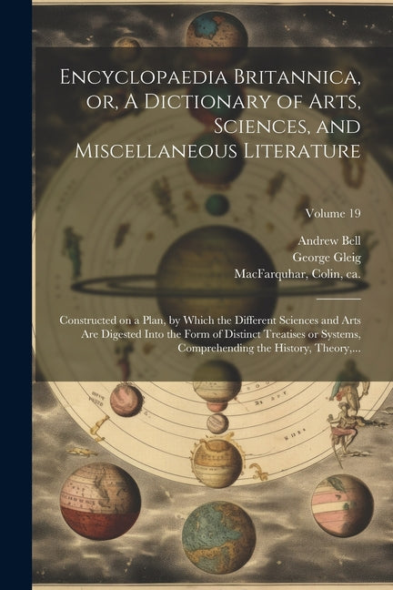 Encyclopaedia Britannica, or, A Dictionary of Arts, Sciences, and Miscellaneous Literature: Constructed on a Plan, by Which the Different Sciences and - Paperback