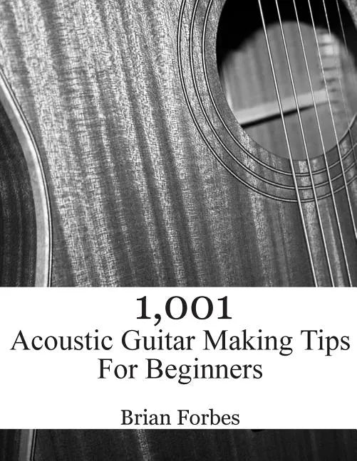 1,001 Acoustic Guitar Making Tips For Beginners - Paperback