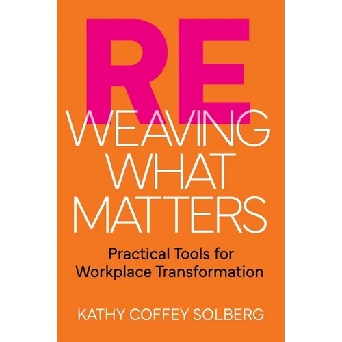 Reweaving What Matters: Practical Tools for Workplace Transformation - Paperback