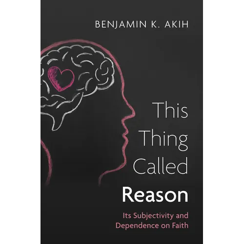 This Thing Called Reason: Its Subjectivity and Dependence on Faith - Hardcover