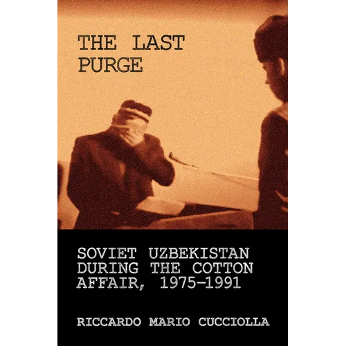Last Purge: Soviet Uzbekistan During the Cotton Affair, 1975-1991 - Hardcover