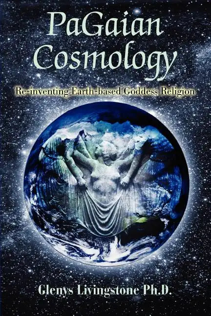 PaGaian Cosmology: Re-inventing Earth-based Goddess Religion - Paperback