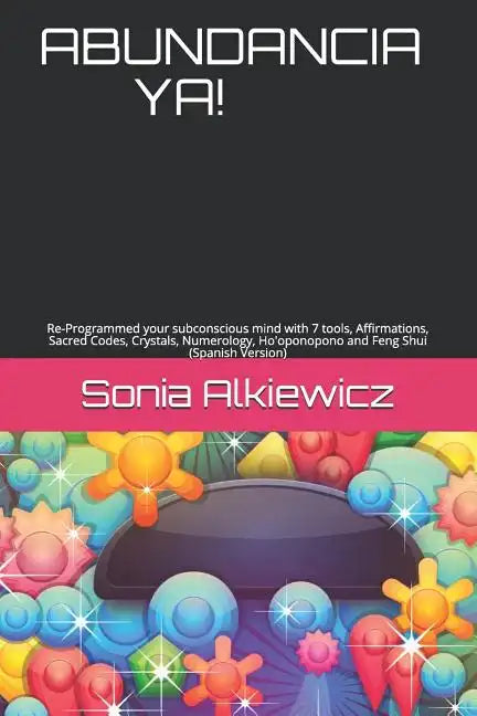 Abundancia Ya!: Re-Programmed your subconscious mind with 7 tools, Affirmations, Sacred Codes, Crystals, Numerology, Ho'oponopono and - Paperback