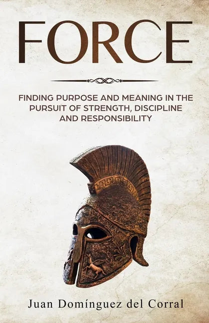 Force: Finding Purpose and Meaning in the Pursuit of Strength, Discipline, and Responsibility - Paperback