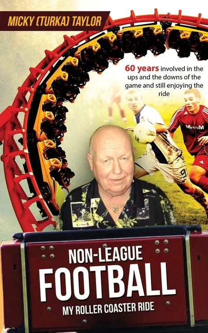 Non-League Football a Roller Coaster Ride to Beat Any: 60 years involved in the ups and the downs, and still enjoying the ride! - Paperback