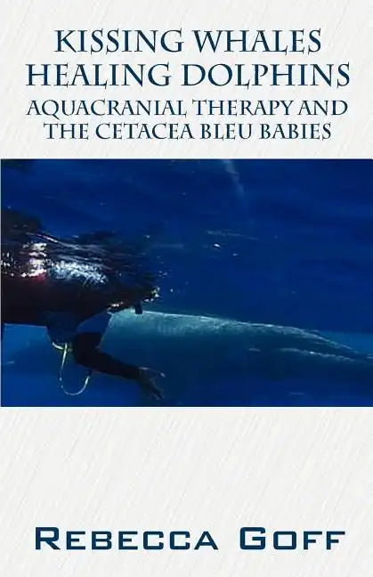 Kissing Whales Healing Dolphins: Aquacranial Therapy and the Cetacea Bleu Babies - Paperback