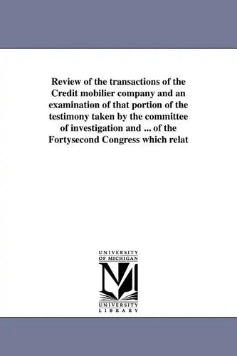 Review of the transactions of the Credit mobilier company and an examination of that portion of the testimony taken by the committee of investigation - Paperback