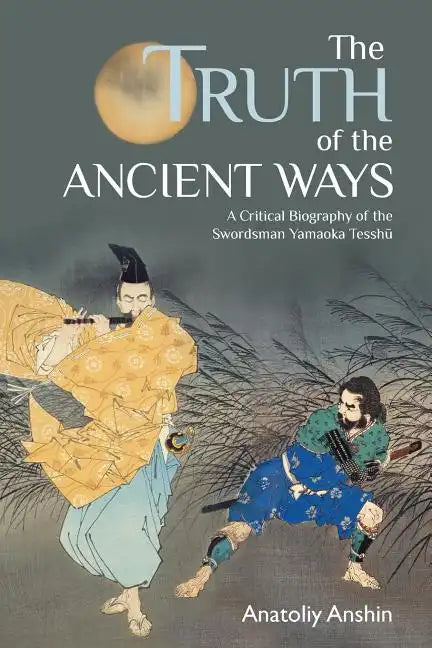 The Truth of the Ancient Ways: A Critical Biography of the Swordsman Yamaoka Tesshu - Paperback
