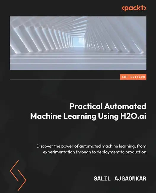 Practical Automated Machine Learning Using H2O.ai: Discover the power of automated machine learning, from experimentation through to deployment to pro - Paperback