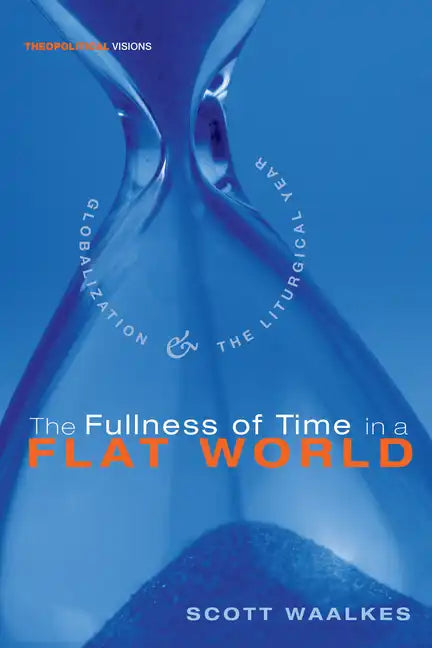 The Fullness of Time in a Flat World: Globalization and the Liturgical Year - Hardcover