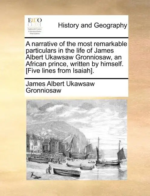A Narrative of the Most Remarkable Particulars in the Life of James Albert Ukawsaw Gronniosaw, an African Prince, Written by Himself. [five Lines from - Paperback