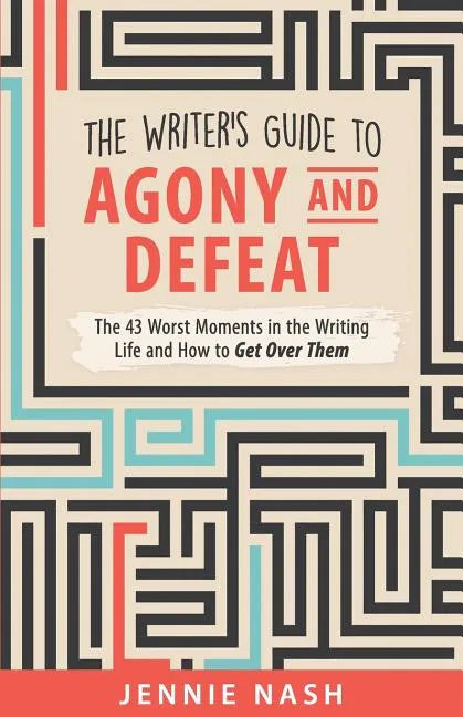 The Writer's Guide to Agony and Defeat: The 43 Worst Moments in the Writing Life and How to Get Over Them - Paperback