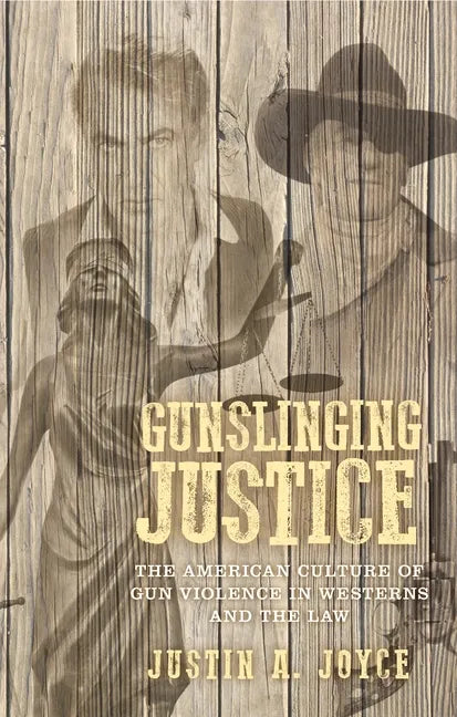 Gunslinging Justice: The American Culture of Gun Violence in Westerns and the Law - Paperback