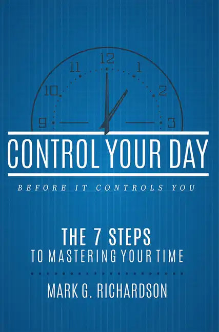 Control Your Day Before It Controls You: The 7 Steps to Mastering Your Time - Paperback