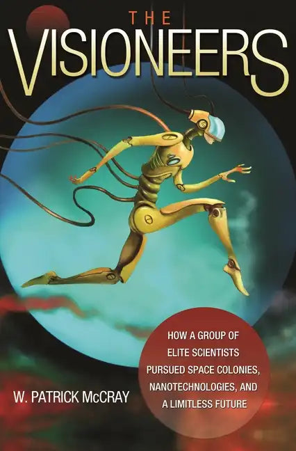 The Visioneers: How a Group of Elite Scientists Pursued Space Colonies, Nanotechnologies, and a Limitless Future - Paperback