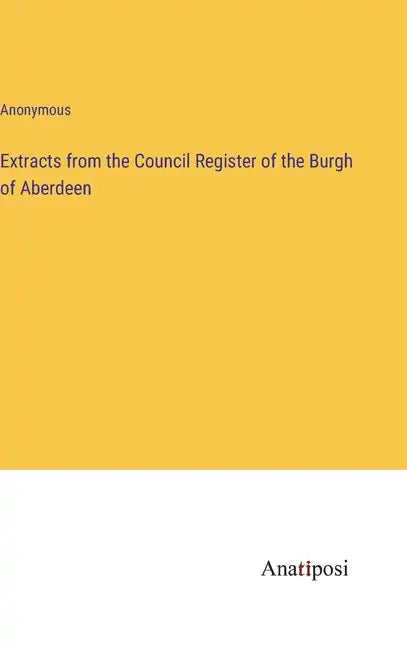 Extracts from the Council Register of the Burgh of Aberdeen - Hardcover