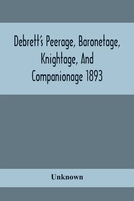 Debrett'S Peerage, Baronetage, Knightage, And Companionage 1893; In Which Is Included Much Information Respecting The Collateral Branches Of Baronets - Paperback