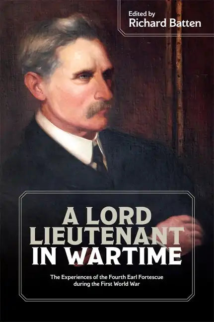 A Lord Lieutenant in Wartime: The Experiences of the Fourth Earl Fortescue During the First World War - Paperback