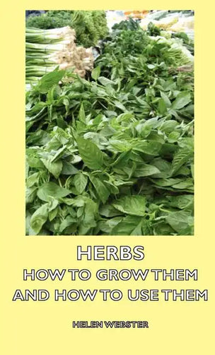 Herbs - How to Grow Them and How to Use Them - Hardcover