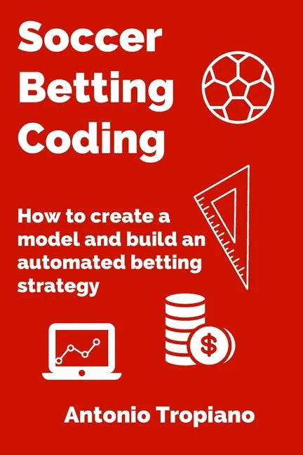 Soccer Betting Coding: How to create a model and build an automated betting strategy - Paperback