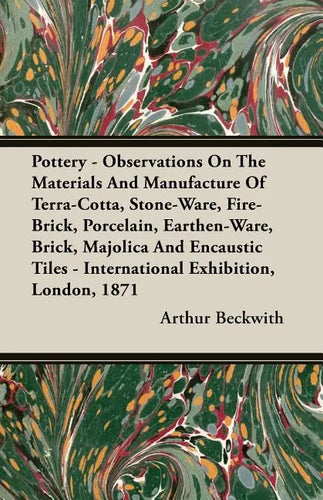 Pottery - Observations On The Materials And Manufacture Of Terra-Cotta, Stone-Ware, Fire-Brick, Porcelain, Earthen-Ware, Brick, Majolica And Encaustic - Paperback