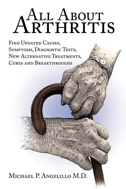 All about Arthritis- Find Updated Causes, Symptoms, Diagnostic Tests, New Alternative Treatments, Cures and Breakthroughs - Paperback