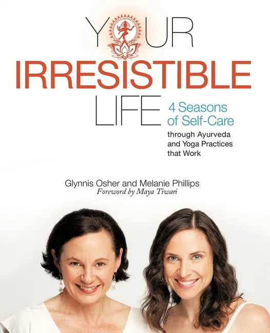 Your Irresistible Life: 4 Seasons of Self-Care Through Ayurveda and Yoga Practices That Work - Paperback