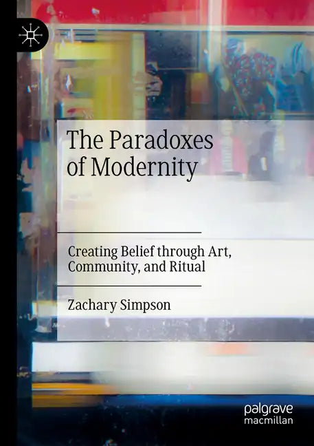 The Paradoxes of Modernity: Creating Belief Through Art, Community, and Ritual - Paperback