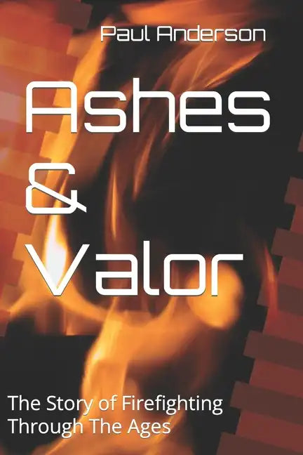 Ashes & Valor: The Story of Firefighting Through The Ages - Paperback
