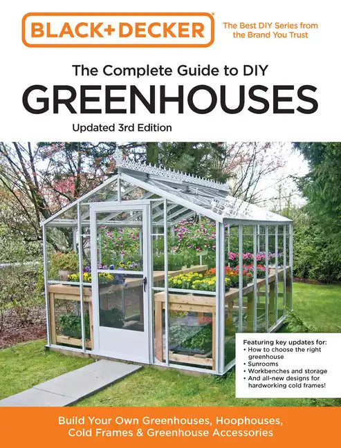 Black and Decker the Complete Guide to DIY Greenhouses 3rd Edition: Build Your Own Greenhouses, Hoophouses, Cold Frames & Greenhouse Accessories - Paperback