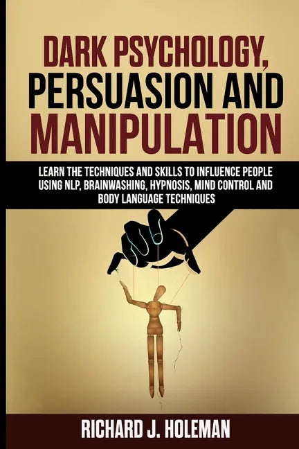 Dark Psychology, Persuasion, and Manipulation: Learn the Techniques and Skills to Influence People Using NLP, Brainwashing, Hypnosis, Mind Control, an - Paperback