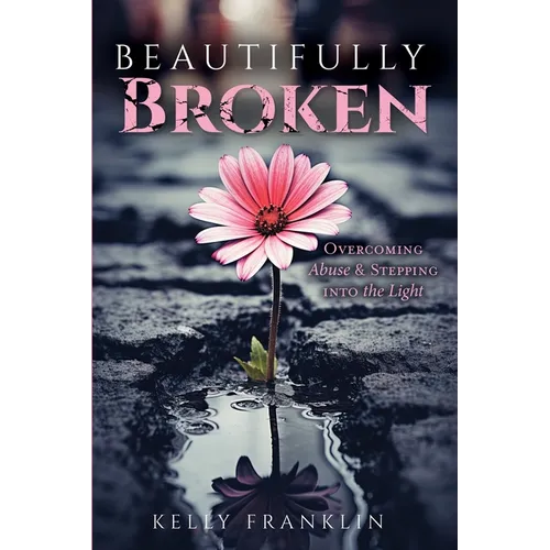 Beautifully Broken: Overcoming Abuse and Stepping Into the Light - Paperback