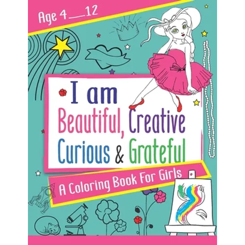 I am Beautiful, Creative, Curious & Grateful: A coloring Book For Girls ages 4 - 12: Activity Book with inspirations