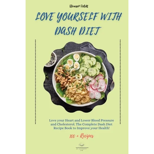 Love Yourself with DASH Diet: Love your Heart and Lower Blood Pressure and Cholesterol. The Complete Dash Diet Recipe Book to Improve your Health! - Paperback