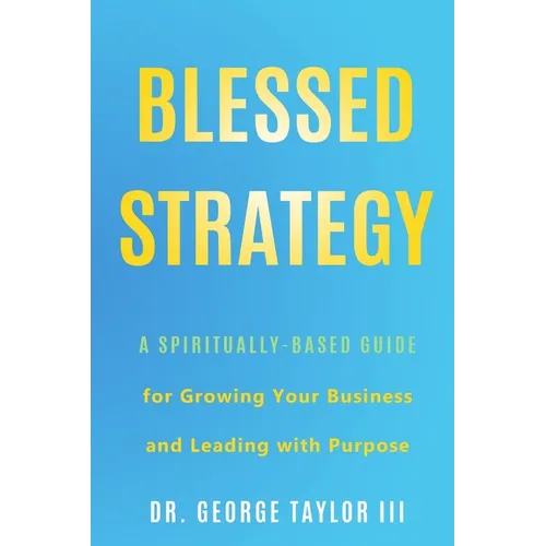 Blessed Strategy: A Spiritually-Based Guide for Growing Your Business and Leading With Purpose - Paperback