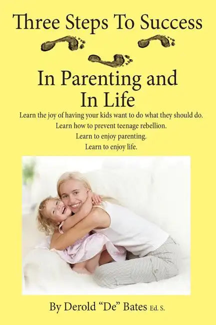 Three Steps to Success in Parenting and in Life: Learn the Joy of Having Your Kids Want to Do What They Should Do. Learn How to Prevent Teenage Rebell - Paperback