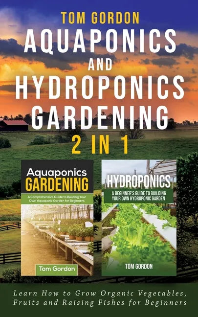 Aquaponics and Hydroponics Gardening - 2 in 1: Learn How to Grow Organic Vegetables, Fruits and Raising Fishes for Beginners - Paperback