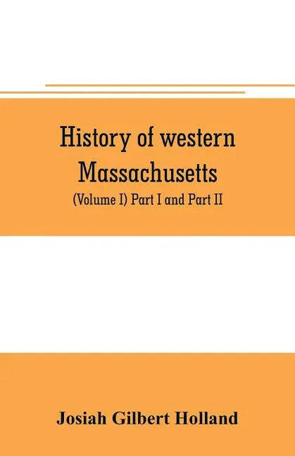 History of western Massachusetts. The counties of Hampden, Hampshire, Franklin, and Berkshire. Embracing an outline aspects and leading interests, and - Paperback