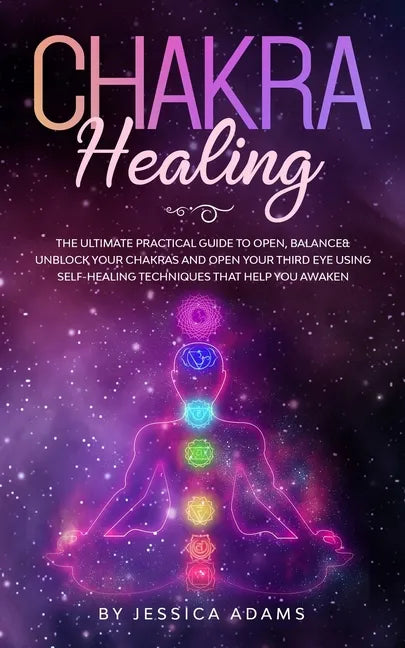 Chakra Healing: The Ultimate Practical Guide to Open, Balance& Unblock Your Chakras and Open Your Third Eye Using Self-Healing Techniq - Paperback