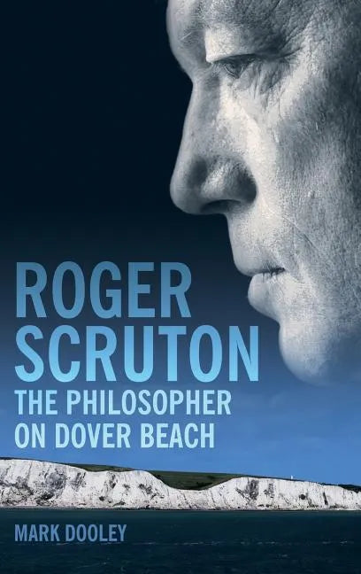 Roger Scruton: The Philosopher on Dover Beach: An Intellectual Biography - Hardcover