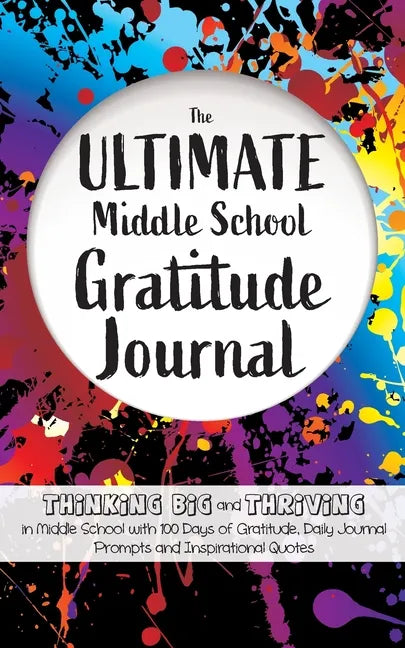 The Ultimate Middle School Gratitude Journal: Thinking Big and Thriving in Middle School with 100 Days of Gratitude, Daily Journal Prompts and Inspira - Paperback