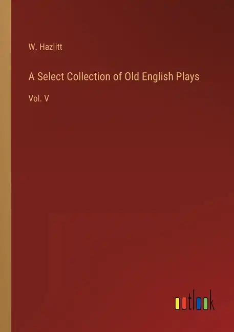 A Select Collection of Old English Plays: Vol. V - Paperback