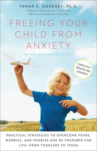 Freeing Your Child from Anxiety: Practical Strategies to Overcome Fears, Worries, and Phobias and Be Prepared for Life--From Toddlers to Teens - Paperback