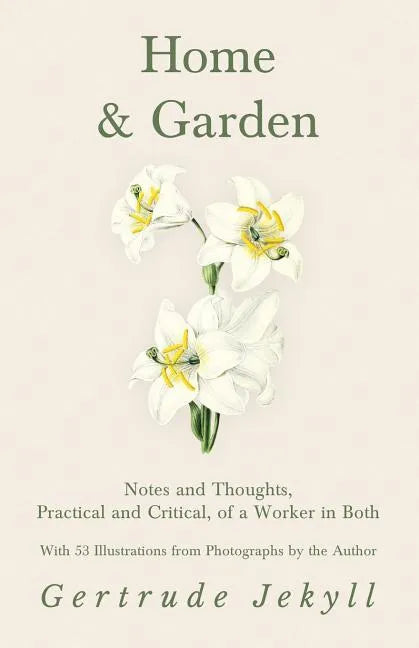 Home and Garden - Notes and Thoughts, Practical and Critical, of a Worker in Both - With 53 Illustrations from Photographs by the Author - Paperback