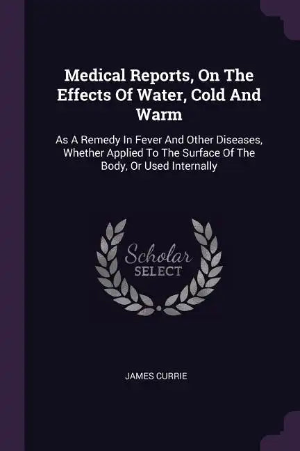 Medical Reports, On The Effects Of Water, Cold And Warm: As A Remedy In Fever And Other Diseases, Whether Applied To The Surface Of The Body, Or Used - Paperback