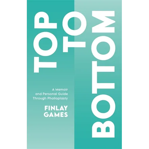 Top to Bottom: A Memoir and Personal Guide Through Phalloplasty - Paperback