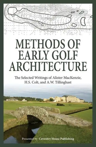 Methods of Early Golf Architecture: The Selected Writings of Alister MacKenzie, H.S. Colt, and A.W. Tillinghast - Paperback